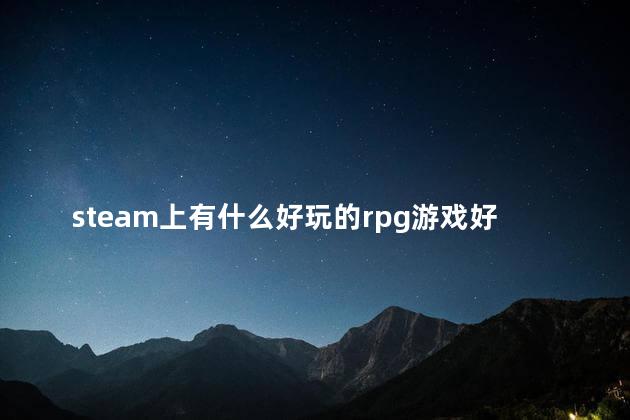 steam上有什么好玩的rpg游戏好玩吗 好玩的steam单机游戏